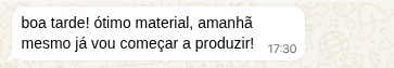 Mensagem de WhatsApp: boa tarde! ótimo material, amanhã mesmo já vou começar a produzir!
